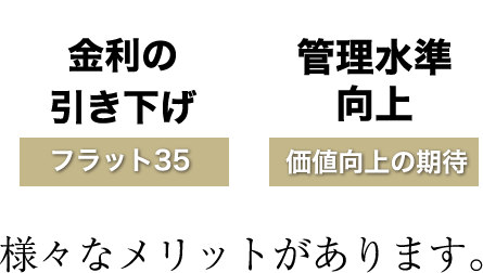 金利の引き下げ【フラット35】・管理水準向上【価値向上の期待】…様々なメリットがあります。