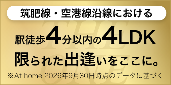 筑肥線・空港線沿線における 駅徒歩4分以内の4LDK 限られた出逢いをここに。