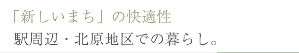 新しいまちの快適性。駅周辺・北原地区での暮らし。