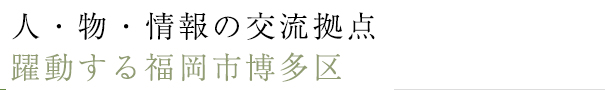 人・物・情報の交流拠点、躍動する福岡市博多区