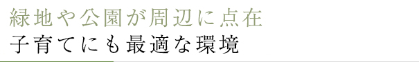 緑地や公園が周辺に点在子育てにも最適な環境