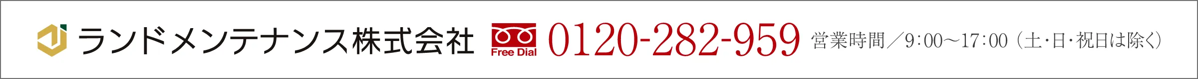 ランドメンテナンス株式会社 0120-282-959 営業時間/9:00~17:00（土・日・祝日は除く）