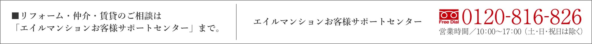 リフォーム・仲介・賃貸のご相談は「エイルマンションお客様サポートセンター」まで 0120-816-826 営業時間/10:00~17:00（土・日・祝日は除く）