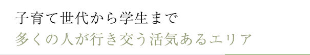 子育て世代から学生まで多くの人が行き交う活気あるエリア
